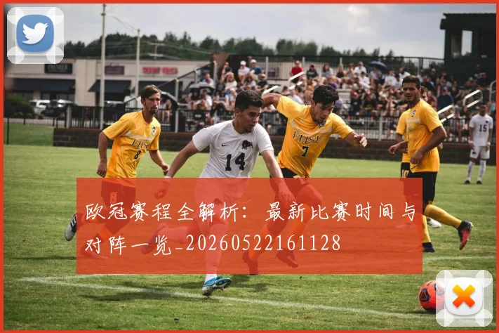 欧冠赛程全解析：最新比赛时间与对阵一览_20260522161128