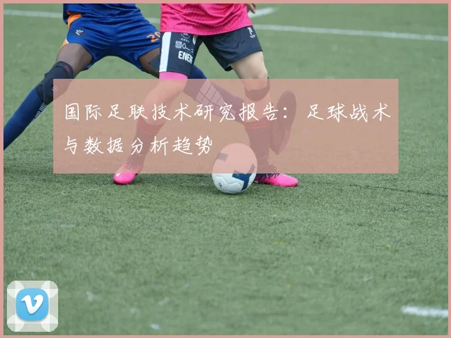国际足联技术研究报告:足球战术与数据分析趋势
