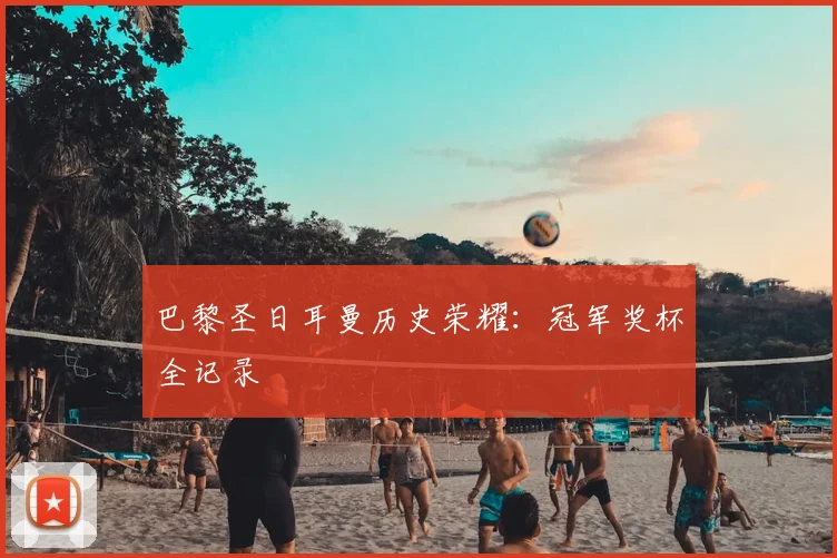 巴黎圣日耳曼历史荣耀:冠军奖杯全记录