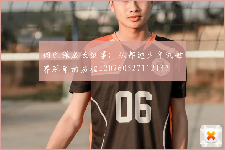姆巴佩成长故事：从邦迪少年到世界冠军的历程_20260527112147