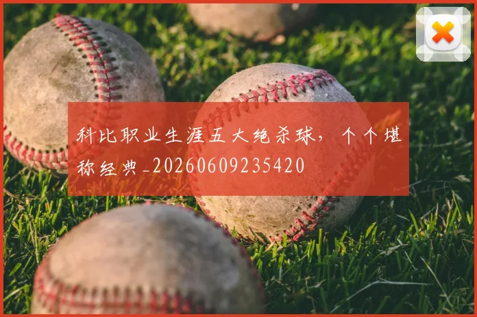 科比职业生涯五大绝杀球，个个堪称经典_20260609235420