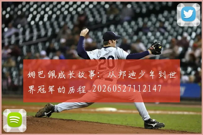 姆巴佩成长故事:从邦迪少年到世界冠军的历程_20260527112147