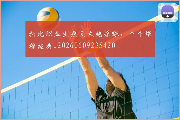 科比职业生涯五大绝杀球，个个堪称经典_20260609235420