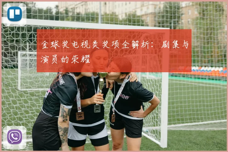 金球奖电视类奖项全解析:剧集与演员的荣耀