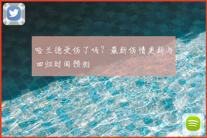 哈兰德受伤了吗？最新伤情更新与回归时间预测