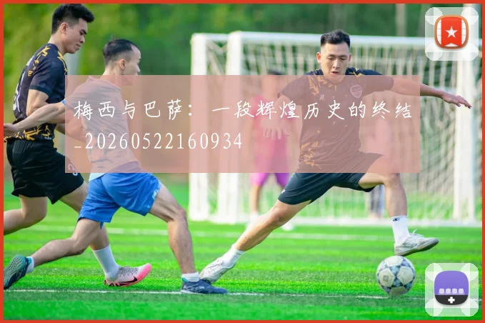 梅西与巴萨：一段辉煌历史的终结_20260522160934