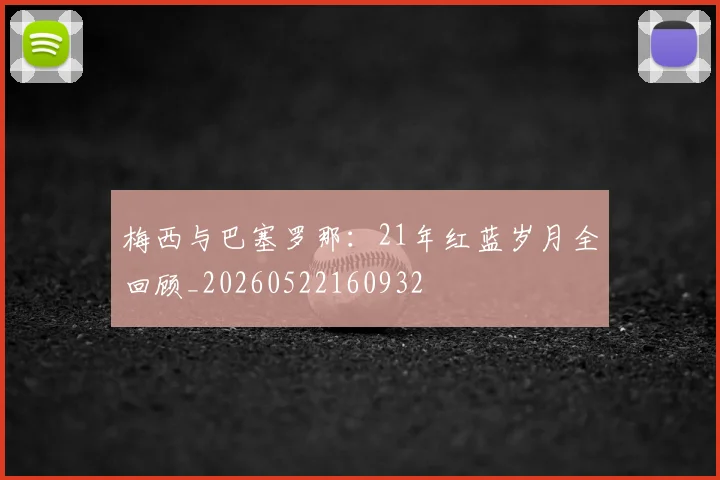 梅西与巴塞罗那：21年红蓝岁月全回顾_20260522160932