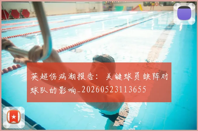 英超伤病潮报告：关键球员缺阵对球队的影响_20260523113655