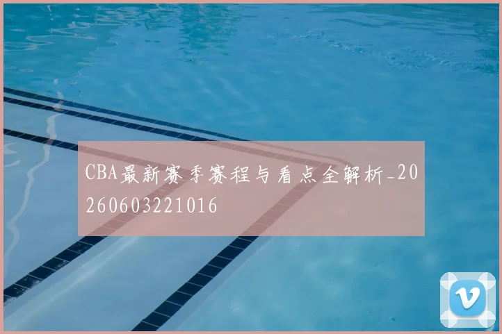 CBA最新赛季赛程与看点全解析_20260603221016
