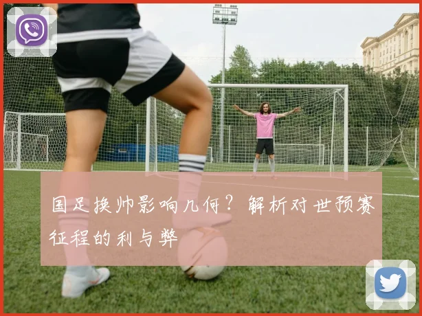 国足换帅影响几何?解析对世预赛征程的利与弊